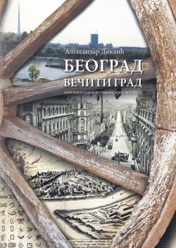 Beograd večiti grad - Sentimentalno putovanje kroz istoriju (ćirilično izdanje)