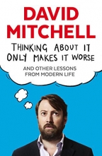 Thinking About It Only Makes It Worse: And Other Lessons From Modern Life