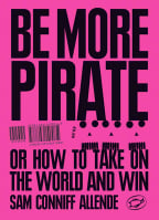 Be More Pirate: Or How To Take On The World And Win