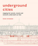 Underground Cities: Mapping The Tunnels, Transits And Networks Underneath Our Feet