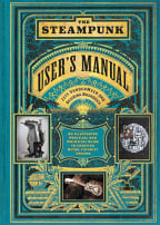 The Steampunk User's Manual : An Illustrated Practical and Whimsical Guide to Creating Retro-futurist Dreams
