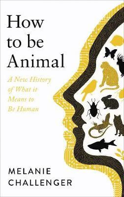 How to Be Animal : A New History of What it Means to Be Human