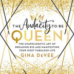 The Audacity to Be Queen: The Unapologetic Art of Dreaming Big and Manifesting Your Most Fabulous Life